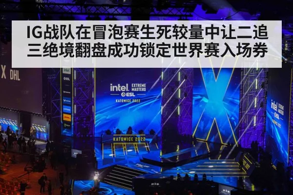IG战队在冒泡赛生死较量中让二追三绝境翻盘成功锁定世界赛入场券